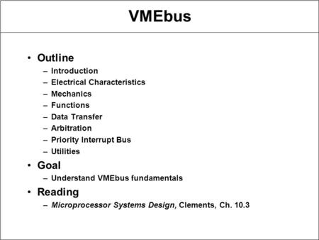 VMEbus Outline –Introduction –Electrical Characteristics –Mechanics –Functions –Data Transfer –Arbitration –Priority Interrupt Bus –Utilities Goal –Understand.
