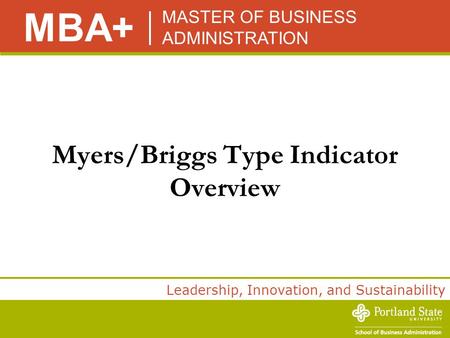 MASTER OF BUSINESS ADMINISTRATION MBA+ Leadership, Innovation, and Sustainability Myers/Briggs Type Indicator Overview.