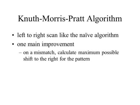 Knuth-Morris-Pratt Algorithm left to right scan like the naïve algorithm one main improvement –on a mismatch, calculate maximum possible shift to the right.
