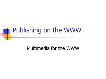Publishing on the WWW Multimedia for the WWW. Introduction What is multimedia ? Mostly experienced via CD-Roms, games, from hard drive. Needs power and.