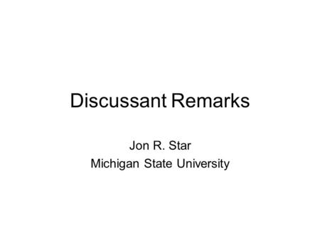 Discussant Remarks Jon R. Star Michigan State University.