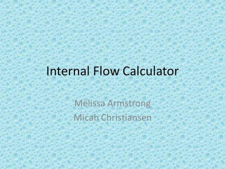 Internal Flow Calculator Melissa Armstrong Micah Christiansen.