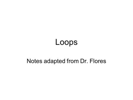 Loops Notes adapted from Dr. Flores. It repeats a set of statements while a condition is true. while (condition) { execute these statements; } “while”