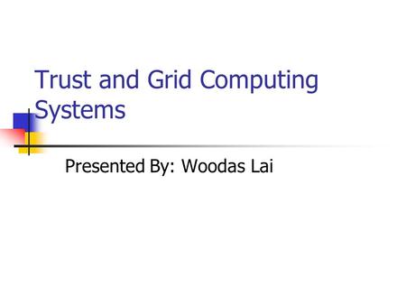 Trust and Grid Computing Systems Presented By: Woodas Lai.