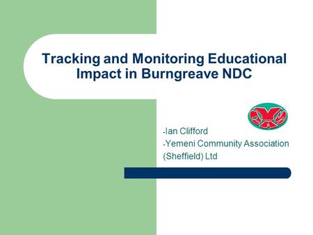 Tracking and Monitoring Educational Impact in Burngreave NDC - Ian Clifford - Yemeni Community Association (Sheffield) Ltd.