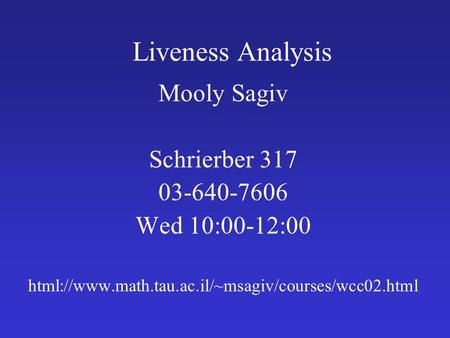 Liveness Analysis Mooly Sagiv Schrierber 317 03-640-7606 Wed 10:00-12:00 html://www.math.tau.ac.il/~msagiv/courses/wcc02.html.