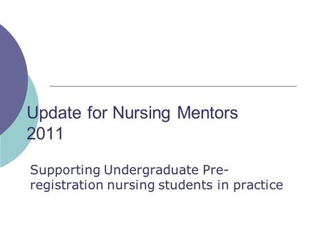 Update for Nursing Mentors 2011 Supporting Undergraduate Pre- registration nursing students in practice.