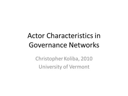 Actor Characteristics in Governance Networks Christopher Koliba, 2010 University of Vermont.