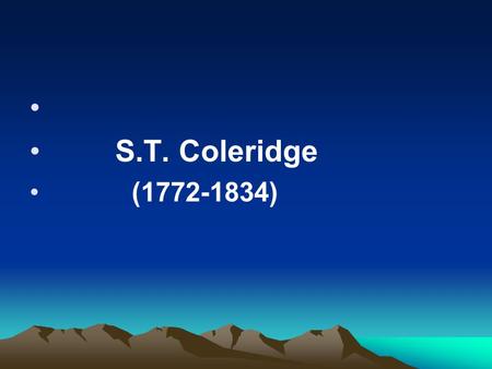 S.T. Coleridge (1772-1834). Coleridge’s world is usually enchanting and dreamlike, full of mystery, fantasy and supernatural things. Mysticism, demonism,