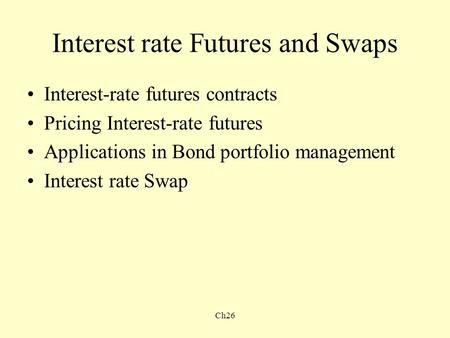 Ch26 Interest rate Futures and Swaps Interest-rate futures contracts Pricing Interest-rate futures Applications in Bond portfolio management Interest rate.