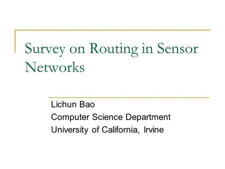 Survey on Routing in Sensor Networks Lichun Bao Computer Science Department University of California, Irvine.