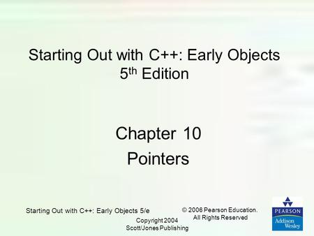 Starting Out with C++: Early Objects 5/e © 2006 Pearson Education. All Rights Reserved Copyright 2004 Scott/Jones Publishing Starting Out with C++: Early.