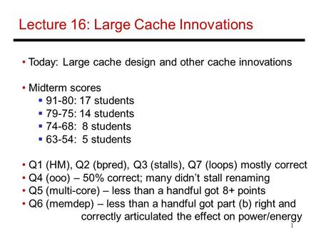 1 Lecture 16: Large Cache Innovations Today: Large cache design and other cache innovations Midterm scores  91-80: 17 students  79-75: 14 students 