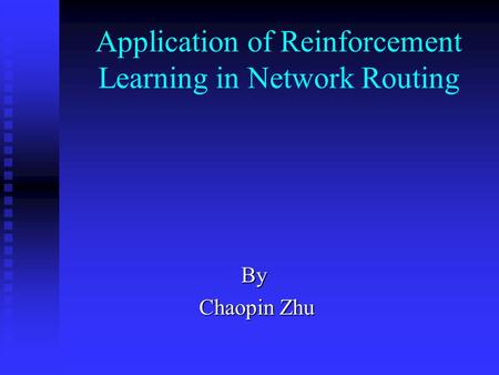 Application of Reinforcement Learning in Network Routing By Chaopin Zhu Chaopin Zhu.