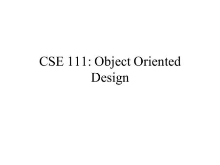 CSE 111: Object Oriented Design. Design “To program is human but to design is divine” (WEH)