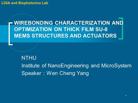 1 WIREBONDING CHARACTERIZATION AND OPTIMIZATION ON THICK FILM SU-8 MEMS STRUCTURES AND ACTUATORS LIGA and Biophotonics Lab NTHU Institute of NanoEngineering.