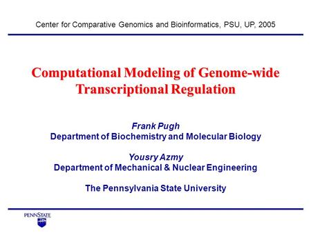 Computational Modeling of Genome-wide Transcriptional Regulation Center for Comparative Genomics and Bioinformatics, PSU, UP, 2005 Frank Pugh Department.