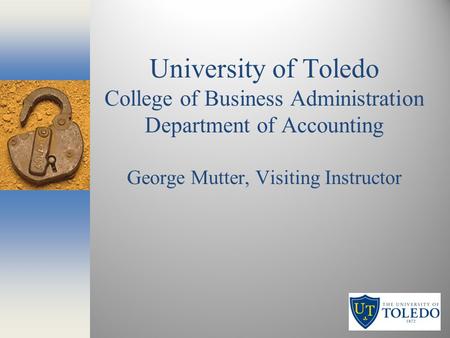University of Toledo College of Business Administration Department of Accounting George Mutter, Visiting Instructor.