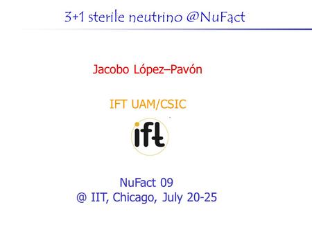 3+1 sterile Jacobo López–Pavón IFT UAM/CSIC NuFact IIT, Chicago, July 20-25.