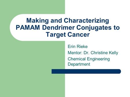 Making and Characterizing PAMAM Dendrimer Conjugates to Target Cancer Erin Rieke Mentor: Dr. Christine Kelly Chemical Engineering Department.