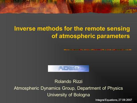 Integral Equations, 27.09.2007 Inverse methods for the remote sensing of atmospheric parameters Rolando Rizzi Atmospheric Dynamics Group, Department of.