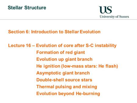 Stellar Structure Section 6: Introduction to Stellar Evolution Lecture 16 – Evolution of core after S-C instability Formation of red giant Evolution up.