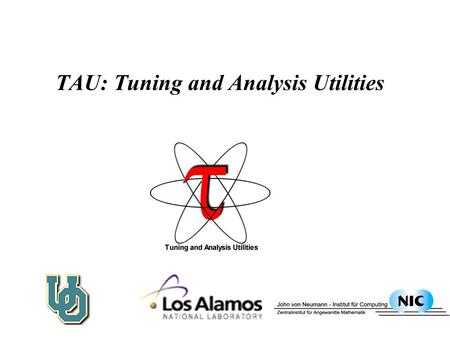 TAU: Tuning and Analysis Utilities. TAU Performance System Framework  Tuning and Analysis Utilities  Performance system framework for scalable parallel.