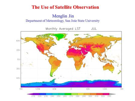Menglin Jin Department of Meteorology, San Jośe State University The Use of Satellite Observation.