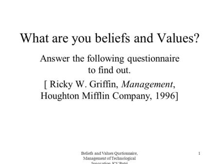 Beliefs and Values Qustionnaire, Management of Technological Innovation, KV Patri 1 What are you beliefs and Values? Answer the following questionnaire.