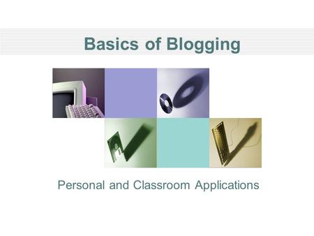 Basics of Blogging Personal and Classroom Applications.