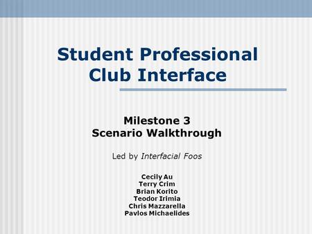 Student Professional Club Interface Milestone 3 Scenario Walkthrough Led by Interfacial Foos Cecily Au Terry Crim Brian Korito Teodor Irimia Chris Mazzarella.