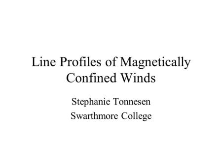 Line Profiles of Magnetically Confined Winds Stephanie Tonnesen Swarthmore College.