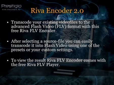 Riva Encoder 2.0 Transcode your existing videofiles to the advanced Flash Video (FLV) format with this free Riva FLV Encoder. After selecting a source-file.