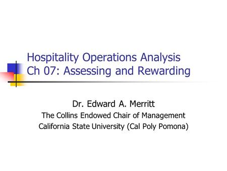 Hospitality Operations Analysis Ch 07: Assessing and Rewarding Dr. Edward A. Merritt The Collins Endowed Chair of Management California State University.