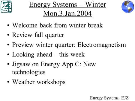Energy Systems – Winter Mon.3.Jan.2004 Welcome back from winter break Review fall quarter Preview winter quarter: Electromagnetism Looking ahead – this.