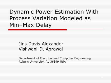 1 Dynamic Power Estimation With Process Variation Modeled as Min–Max Delay Jins Davis Alexander Vishwani D. Agrawal Department of Electrical and Computer.
