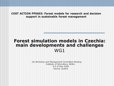 Forest simulation models in Czechia: main developments and challenges WG1 COST ACTION FP0603: Forest models for research and decision support in sustainable.