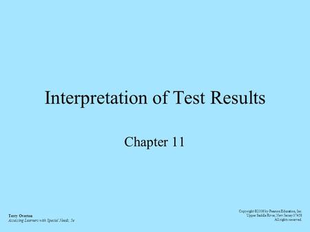 Interpretation of Test Results Chapter 11 Terry Overton Assessing Learners with Special Needs, 5e Copyright ©2006 by Pearson Education, Inc. Upper Saddle.