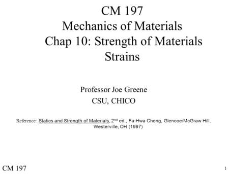 1 CM 197 Mechanics of Materials Chap 10: Strength of Materials Strains Professor Joe Greene CSU, CHICO Reference: Statics and Strength of Materials, 2.