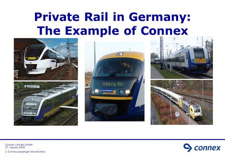 Connex Verkehr GmbH 27. Agustu 2005 1 Connex passenger rail activities Private Rail in Germany: The Example of Connex.