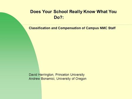 Does Your School Really Know What You Do?: Classification and Compensation of Campus NMC Staff David Herrington, Princeton University Andrew Bonamici,