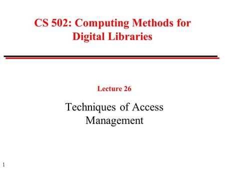 1 CS 502: Computing Methods for Digital Libraries Lecture 26 Techniques of Access Management.