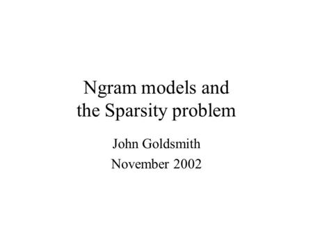 Ngram models and the Sparsity problem John Goldsmith November 2002.