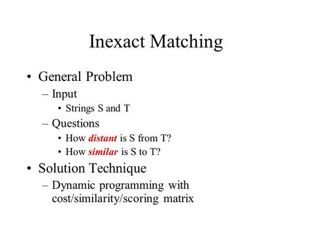 Inexact Matching General Problem –Input Strings S and T –Questions How distant is S from T? How similar is S to T? Solution Technique –Dynamic programming.