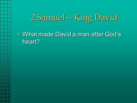 2 Samuel -- King David What made David a man after God’s heart?What made David a man after God’s heart?