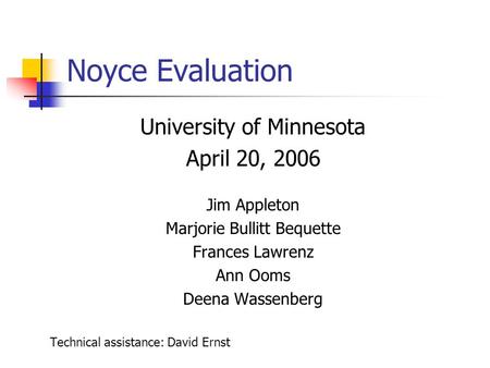 Noyce Evaluation University of Minnesota April 20, 2006 Jim Appleton Marjorie Bullitt Bequette Frances Lawrenz Ann Ooms Deena Wassenberg Technical assistance: