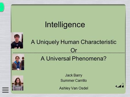 Intelligence A Uniquely Human Characteristic Or A Universal Phenomena? Jack Barry Summer Carrillo Ashley Van Osdel.