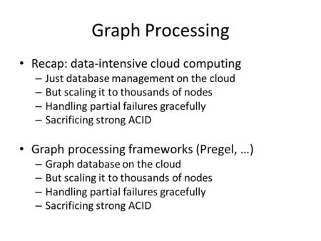 Graph Processing Recap: data-intensive cloud computing – Just database management on the cloud – But scaling it to thousands of nodes – Handling partial.