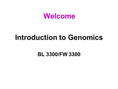 Introduction to Genomics BL 3300/FW 3300 Welcome.