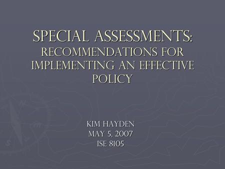 Special Assessments: Recommendations for Implementing an Effective Policy Kim Hayden May 5, 2007 ISE 8105.